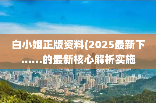 白小姐正版資料(2025最新下……的最新核心解析實(shí)施