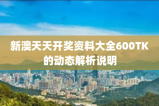 新澳天天開獎資料大全600TK的動態(tài)解析說明