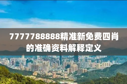 7777788888精準(zhǔn)新免費(fèi)四肖的準(zhǔn)確資料解釋定義