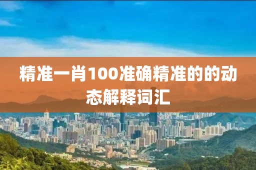 精準一肖100準確精準的的動態(tài)解釋詞匯