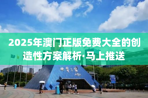 2025年澳門正版免費大全的創(chuàng)造性方案解析·馬上推送