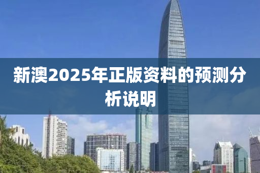 新澳2025年正版資料的預(yù)測分析說明