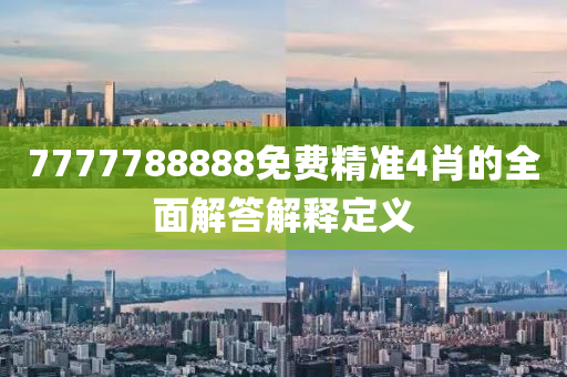 7777788888免費精準4肖的全面解答解釋定義