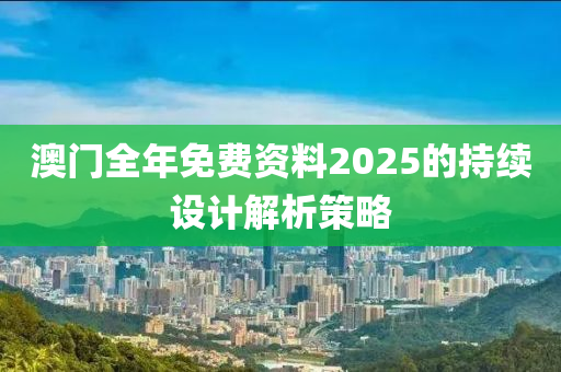 澳門全年免費資料2025的持續(xù)設(shè)計解析策略