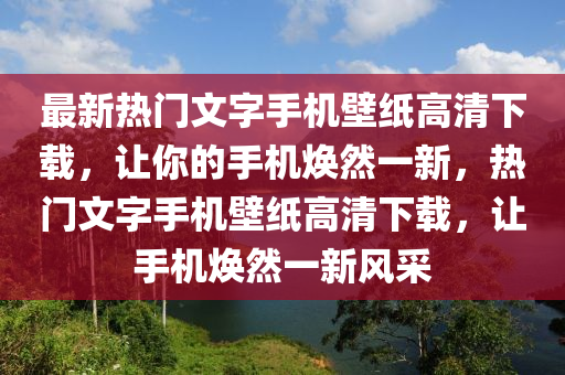 最新熱門文字手機(jī)壁紙高清下載，讓你的手機(jī)煥然一新，熱門文字手機(jī)壁紙高清下載，讓手機(jī)煥然一新風(fēng)采