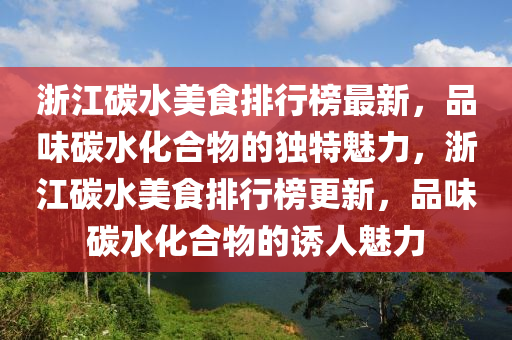 浙江碳水美食排行榜最新，品味碳水化合物的獨特魅力，浙江碳水美食排行榜更新，品味碳水化合物的誘人魅力