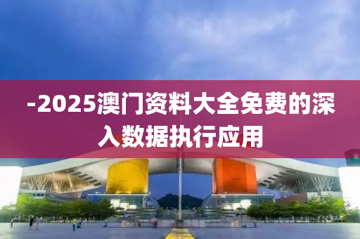 -2025澳門資料大全免費的深入數(shù)據(jù)執(zhí)行應用