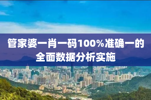 管家婆一肖一碼100%準確一的全面數(shù)據(jù)分析實施