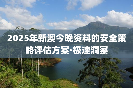 2025年新澳今晚資料的安全策略評(píng)估方案·極速洞察