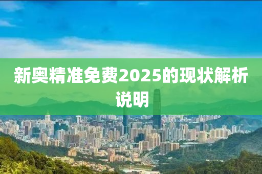 新奧精準免費2025的現(xiàn)狀解析說明