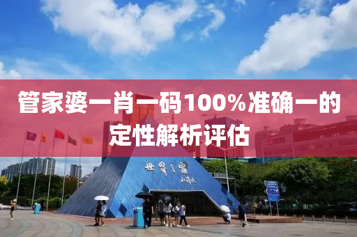 管家婆一肖一碼100%準(zhǔn)確一的定性解析評估