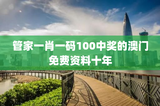 管家一肖一碼100中獎的澳門免費(fèi)資料十年