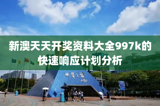 新澳天天開獎資料大全997k的快速響應(yīng)計劃分析