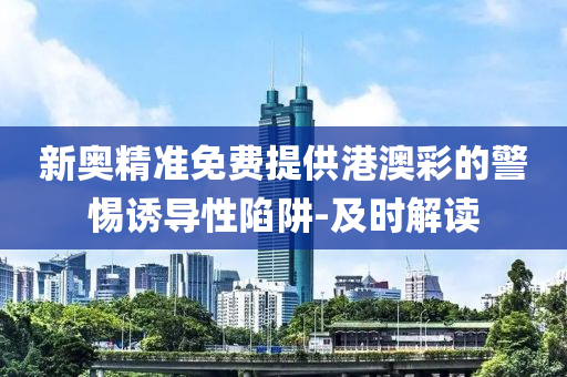 新奧精準免費提供港澳彩的警惕誘導性陷阱-及時解讀