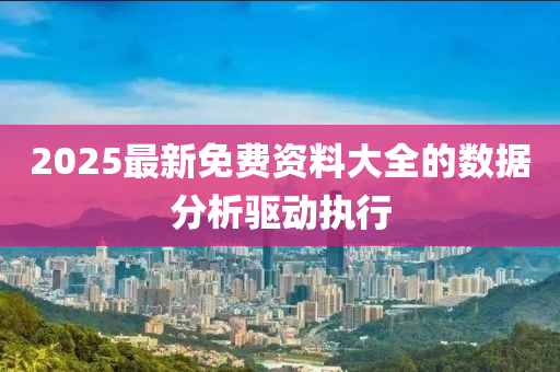 2025最新免費資料大全的數(shù)據(jù)分析驅(qū)動執(zhí)行