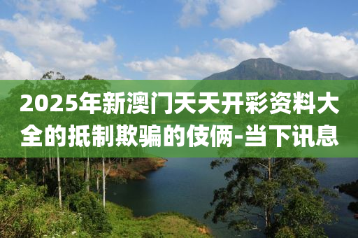 2025年新澳門天天開彩資料大全的抵制欺騙的伎倆-當(dāng)下訊息