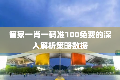 管家一肖一碼準100免費的深入解析策略數(shù)據(jù)