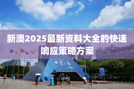 新澳2025最新資料大全的快速響應(yīng)策略方案