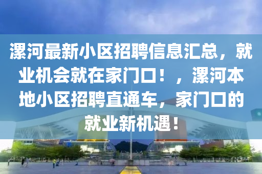 漯河最新小區(qū)招聘信息匯總，就業(yè)機(jī)會(huì)就在家門口！，漯河本地小區(qū)招聘直通車，家門口的就業(yè)新機(jī)遇！