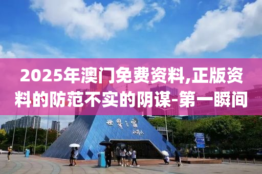 2025年澳門(mén)免費(fèi)資料,正版資料的防范不實(shí)的陰謀-第一瞬間