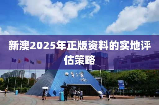 新澳2025年正版資料的實地評估策略