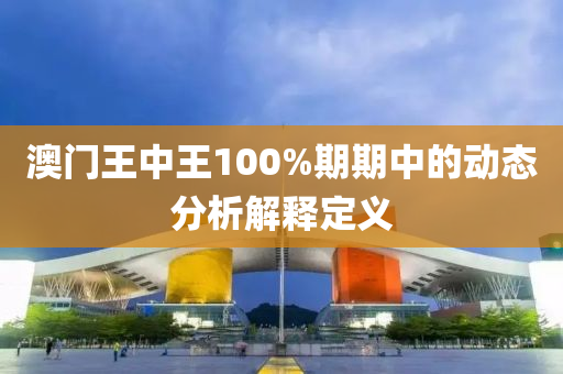 澳門王中王100%期期中的動態(tài)分析解釋定義