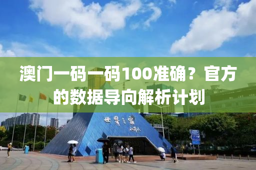 澳門一碼一碼100準確？官方的數(shù)據(jù)導向解析計劃