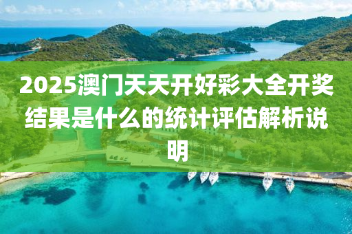 2025澳門天天開好彩大全開獎結(jié)果是什么的統(tǒng)計評估解析說明