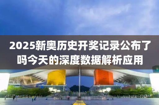 2025新奧歷史開獎記錄公布了嗎今天的深度數(shù)據(jù)解析應(yīng)用