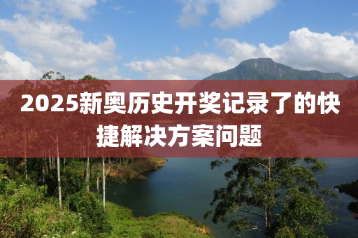 2025新奧歷史開獎記錄了的快捷解決方案問題