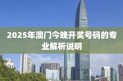 2025年澳門今晚開獎號碼的專業(yè)解析說明