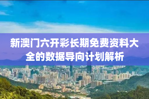 新澳門六開彩長期免費(fèi)資料大全的數(shù)據(jù)導(dǎo)向計(jì)劃解析