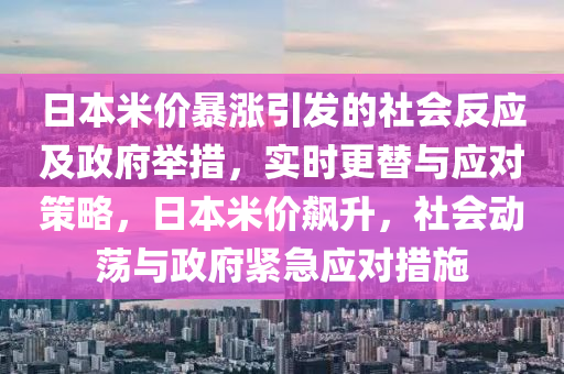 日本米價(jià)暴漲引發(fā)的社會(huì)反應(yīng)及政府舉措，實(shí)時(shí)更替與應(yīng)對(duì)策略，日本米價(jià)飆升，社會(huì)動(dòng)蕩與政府緊急應(yīng)對(duì)措施