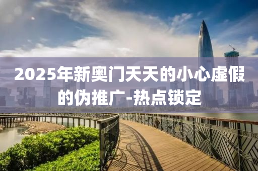 2025年新奧門(mén)天天的小心虛假的偽推廣-熱點(diǎn)鎖定