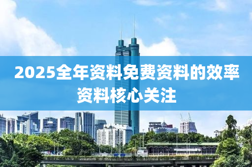 2025全年資料免費(fèi)資料的效率資料核心關(guān)注