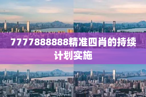 7777888888精準(zhǔn)四肖的持續(xù)計劃實(shí)施