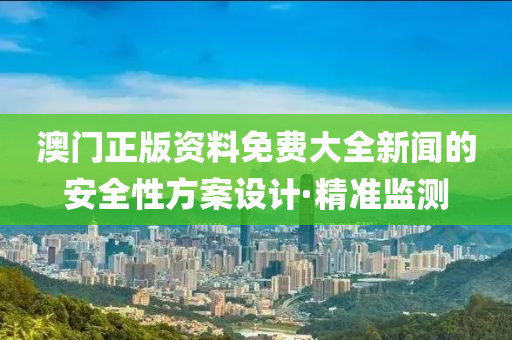 澳門(mén)正版資料免費(fèi)大全新聞的安全性方案設(shè)計(jì)·精準(zhǔn)監(jiān)測(cè)