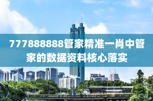 777888888管家精準(zhǔn)一肖中管家的數(shù)據(jù)資料核心落實(shí)