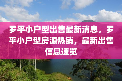 羅平小戶型出售最新消息，羅平小戶型房源熱銷，最新出售信息速覽