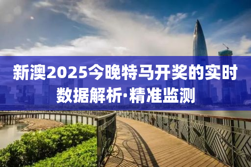 新澳2025今晚特馬開(kāi)獎(jiǎng)的實(shí)時(shí)數(shù)據(jù)解析·精準(zhǔn)監(jiān)測(cè)