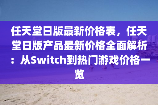 任天堂日版最新價格表，任天堂日版產品最新價格全面解析：從Switch到熱門游戲價格一覽