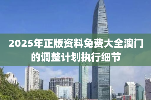 2025年正版資料免費(fèi)大全澳門的調(diào)整計(jì)劃執(zhí)行細(xì)節(jié)