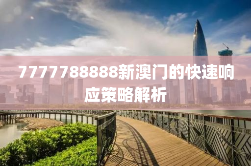 7777788888新澳門的快速響應(yīng)策略解析