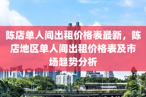 陳店單人間出租價(jià)格表最新，陳店地區(qū)單人間出租價(jià)格表及市場(chǎng)趨勢(shì)分析