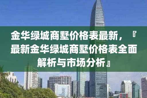 金華綠城商墅價格表最新，『最新金華綠城商墅價格表全面解析與市場分析』