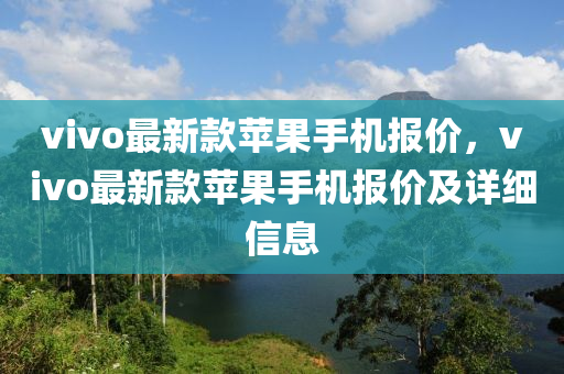 vivo最新款蘋果手機報價，vivo最新款蘋果手機報價及詳細信息