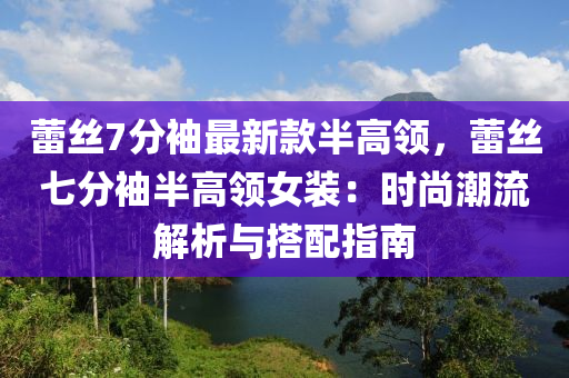 蕾絲7分袖最新款半高領(lǐng)，蕾絲七分袖半高領(lǐng)女裝：時(shí)尚潮流解析與搭配指南