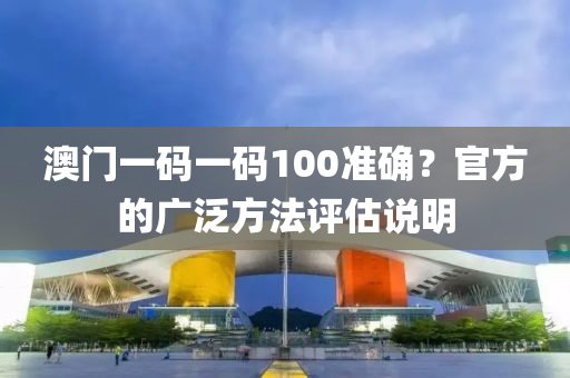 澳門一碼一碼100準(zhǔn)確？官方的廣泛方法評(píng)估說(shuō)明