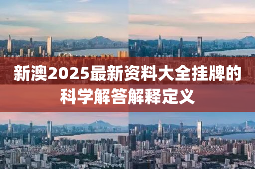 新澳2025最新資料大全掛牌的科學(xué)解答解釋定義