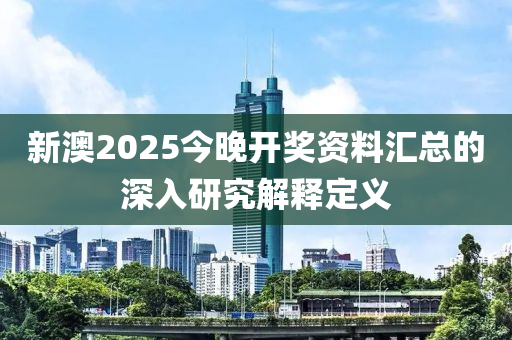 新澳2025今晚開獎資料匯總的深入研究解釋定義